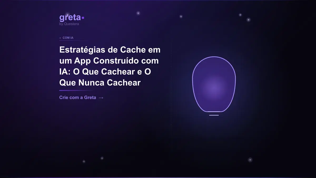 Estratégias de Cache em um App Construído com IA: O Que Cachear e O Que Nunca Cachear