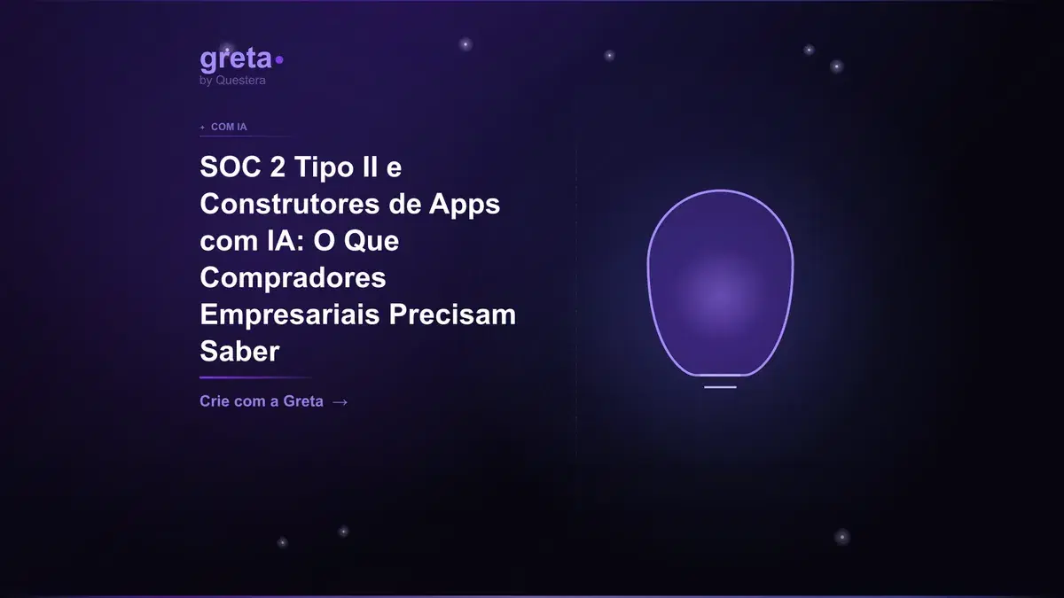 SOC 2 Tipo II e Construtores de Apps com IA: O Que Compradores Empresariais Precisam Saber